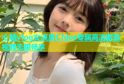 心糖vlog女演员Chloe专属高清剧情视频无限畅享