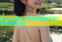糖心vlog国产下载平台极速高清无广告畅享精彩内容