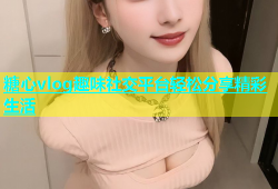 糖心vlog趣味社交平台轻松分享精彩生活