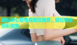 绝配酥心糖电视剧在线看，轻松畅享精彩剧集