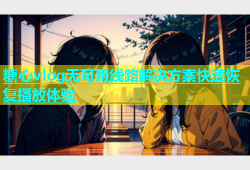 糖心vlog无可用线路解决方案快速恢复播放体验