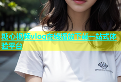 糖心视频vlog在线播放下载一站式体验平台