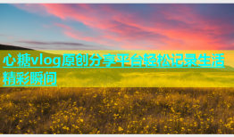 心糖vlog原创分享平台轻松记录生活精彩瞬间