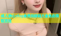 成人糖心vlog会员兑换码大全免费领取攻略