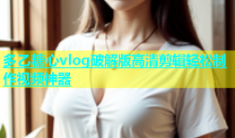 多乙糖心vlog破解版高清剪辑轻松制作视频神器