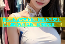 糖心vlog官方下载：短视频社交平台，丰富视频资源，多功能编辑