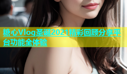 糖心Vlog圣诞2021精彩回顾分享平台功能全体验