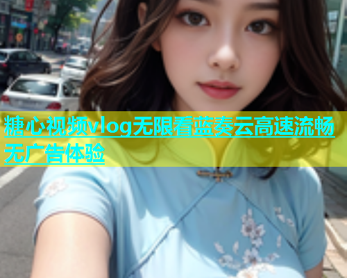 糖心视频vlog无限看蓝奏云高速流畅无广告体验